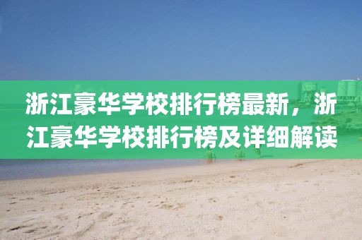浙江豪華學(xué)校排行榜最新，浙江豪華學(xué)校排行榜及詳細(xì)解讀