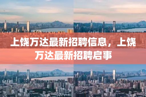 上饒萬達(dá)最新招聘信息，上饒萬達(dá)最新招聘啟事
