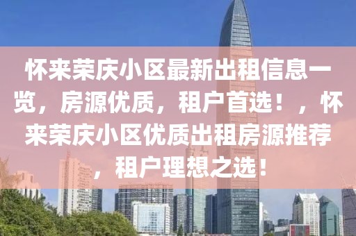 懷來榮慶小區(qū)最新出租信息一覽，房源優(yōu)質(zhì)，租戶首選！，懷來榮慶小區(qū)優(yōu)質(zhì)出租房源推薦，租戶理想之選！