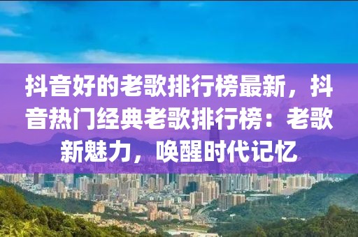 抖音好的老歌排行榜最新，抖音熱門經(jīng)典老歌排行榜：老歌新魅力，喚醒時代記憶