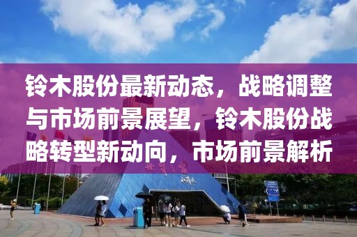 鈴木股份最新動態(tài)，戰(zhàn)略調(diào)整與市場前景展望，鈴木股份戰(zhàn)略轉(zhuǎn)型新動向，市場前景解析