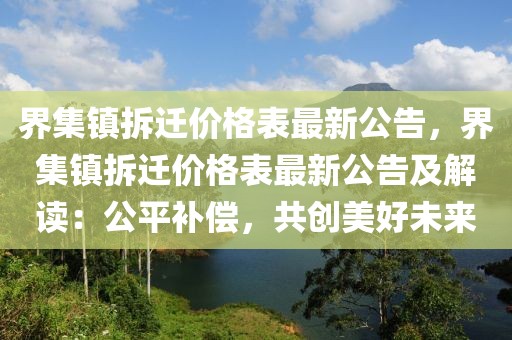 界集鎮(zhèn)拆遷價(jià)格表最新公告，界集鎮(zhèn)拆遷價(jià)格表最新公告及解讀：公平補(bǔ)償，共創(chuàng)美好未來(lái)