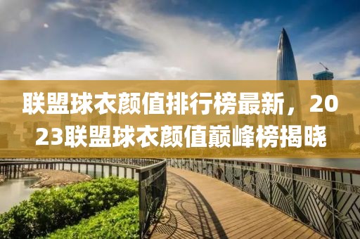 聯(lián)盟球衣顏值排行榜最新，2023聯(lián)盟球衣顏值巔峰榜揭曉