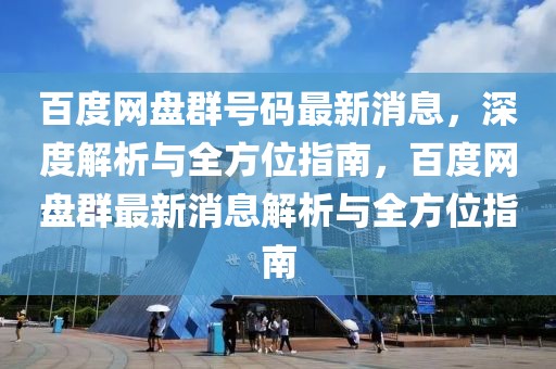 百度網(wǎng)盤群號(hào)碼最新消息，深度解析與全方位指南，百度網(wǎng)盤群最新消息解析與全方位指南
