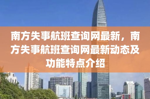 南方失事航班查詢網(wǎng)最新，南方失事航班查詢網(wǎng)最新動態(tài)及功能特點介紹