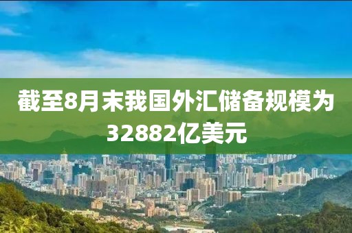 截至8月末我國外匯儲備規(guī)模為32882億美元