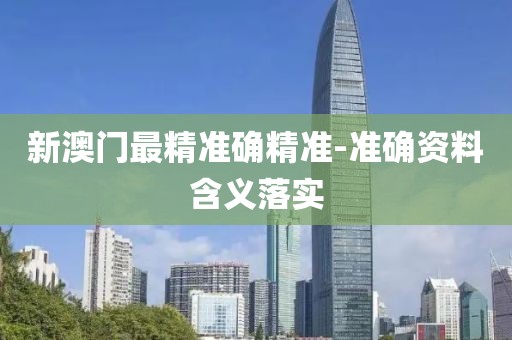 新澳門最精準(zhǔn)確精準(zhǔn)-準(zhǔn)確資料含義落實