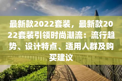 最新款2022套裝，最新款2022套裝引領(lǐng)時尚潮流：流行趨勢、設(shè)計特點、適用人群及購買建議