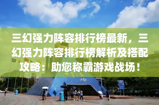 三幻強力陣容排行榜最新，三幻強力陣容排行榜解析及搭配攻略：助您稱霸游戲戰(zhàn)場！