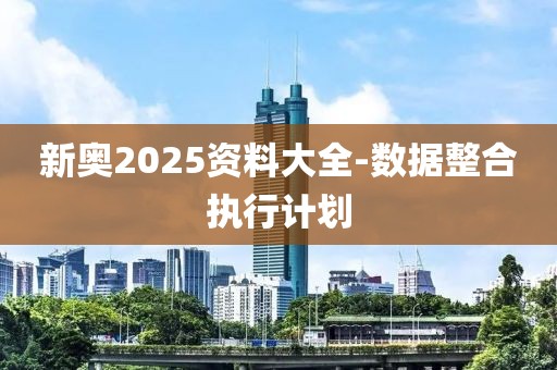 新奧2025資料大全-數(shù)據(jù)整合執(zhí)行計(jì)劃