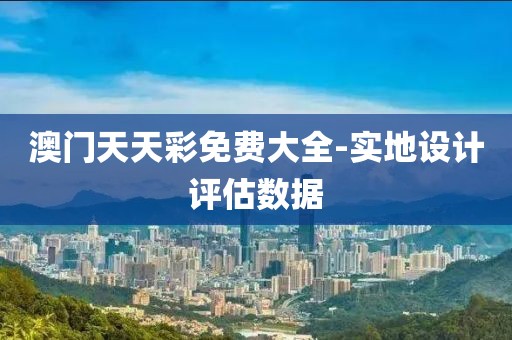 澳門(mén)天天彩免費(fèi)大全-實(shí)地設(shè)計(jì)評(píng)估數(shù)據(jù)