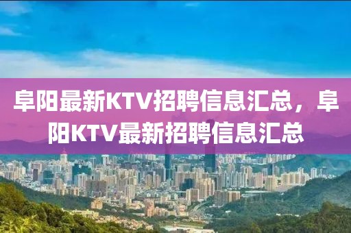 阜陽(yáng)最新KTV招聘信息匯總，阜陽(yáng)KTV最新招聘信息匯總