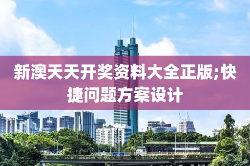 新澳天天開(kāi)獎(jiǎng)資料大全正版;快捷問(wèn)題方案設(shè)計(jì)