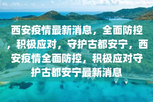 西安疫情最新消息，全面防控，積極應(yīng)對(duì)，守護(hù)古都安寧，西安疫情全面防控，積極應(yīng)對(duì)守護(hù)古都安寧最新消息