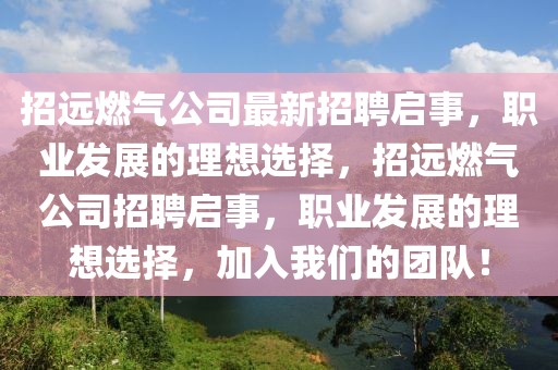招遠燃氣公司最新招聘啟事，職業(yè)發(fā)展的理想選擇，招遠燃氣公司招聘啟事，職業(yè)發(fā)展的理想選擇，加入我們的團隊！