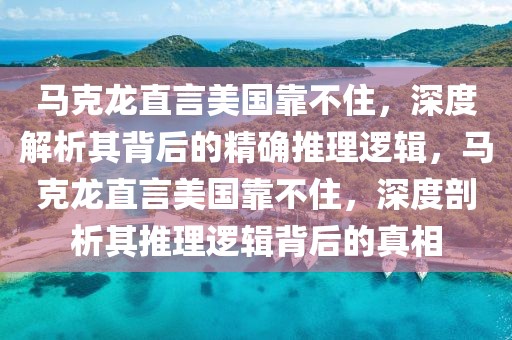 馬克龍直言美國(guó)靠不住，深度解析其背后的精確推理邏輯，馬克龍直言美國(guó)靠不住，深度剖析其推理邏輯背后的真相