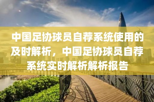 中國足協(xié)球員自薦系統(tǒng)使用的及時解析，中國足協(xié)球員自薦系統(tǒng)實時解析解析報告