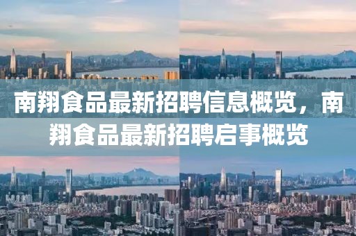 南翔食品最新招聘信息概覽，南翔食品最新招聘啟事概覽