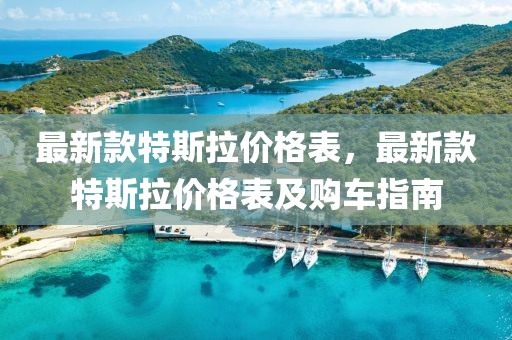 最新款特斯拉價格表，最新款特斯拉價格表及購車指南
