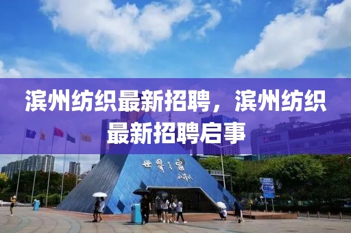 濱州紡織最新招聘，濱州紡織最新招聘啟事