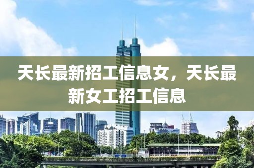 天長最新招工信息女，天長最新女工招工信息