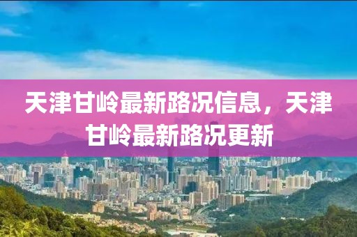 天津甘嶺最新路況信息，天津甘嶺最新路況更新