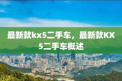 最新款kx5二手車，最新款KX5二手車概述