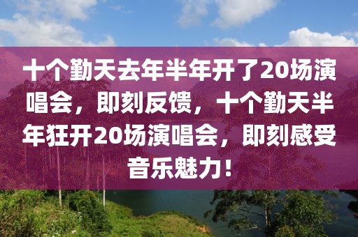 十個勤天去年半年開了20場演唱會，即刻反饋，十個勤天半年狂開20場演唱會，即刻感受音樂魅力！