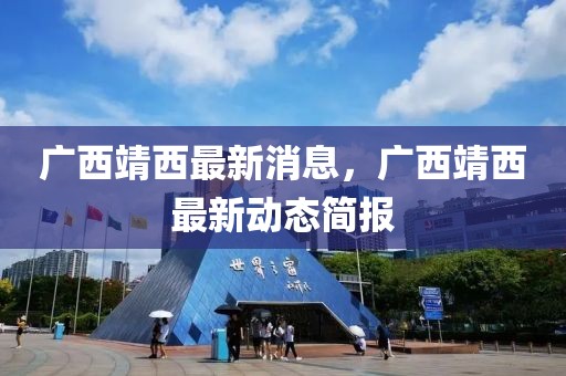 廣西靖西最新消息，廣西靖西最新動(dòng)態(tài)簡(jiǎn)報(bào)
