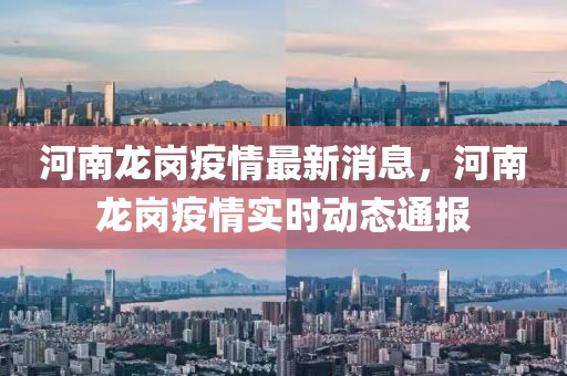河南龍崗疫情最新消息，河南龍崗疫情實時動態(tài)通報