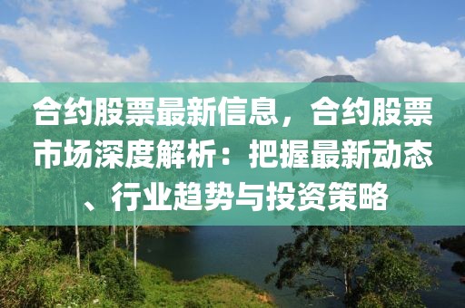 合約股票最新信息，合約股票市場(chǎng)深度解析：把握最新動(dòng)態(tài)、行業(yè)趨勢(shì)與投資策略
