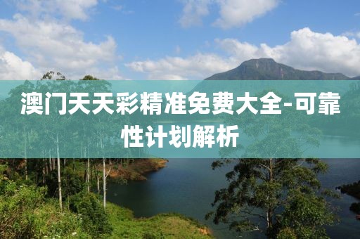 澳門(mén)天天彩精準(zhǔn)免費(fèi)大全-可靠性計(jì)劃解析