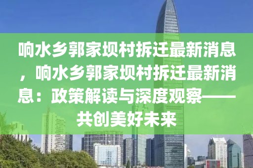 響水鄉(xiāng)郭家壩村拆遷最新消息，響水鄉(xiāng)郭家壩村拆遷最新消息：政策解讀與深度觀察——共創(chuàng)美好未來