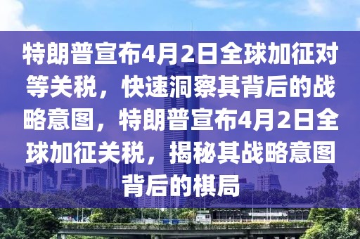 特朗普宣布4月2日全球加征對等關(guān)稅，快速洞察其背后的戰(zhàn)略意圖，特朗普宣布4月2日全球加征關(guān)稅，揭秘其戰(zhàn)略意圖背后的棋局
