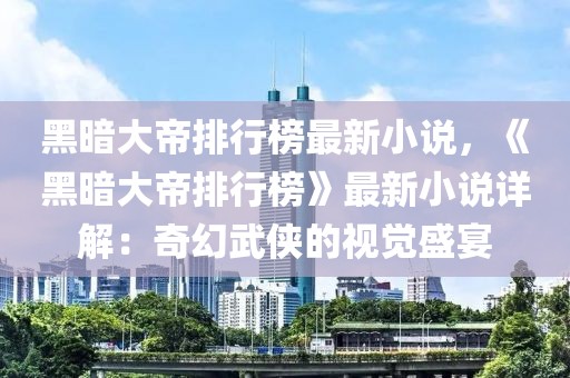 黑暗大帝排行榜最新小說(shuō)，《黑暗大帝排行榜》最新小說(shuō)詳解：奇幻武俠的視覺(jué)盛宴