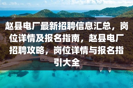 趙縣電廠最新招聘信息匯總，崗位詳情及報(bào)名指南，趙縣電廠招聘攻略，崗位詳情與報(bào)名指引大全