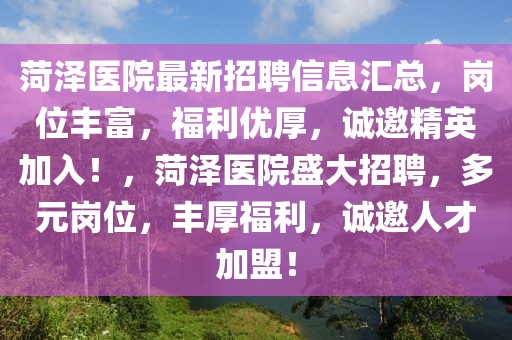 菏澤醫(yī)院最新招聘信息匯總，崗位豐富，福利優(yōu)厚，誠邀精英加入！，菏澤醫(yī)院盛大招聘，多元崗位，豐厚福利，誠邀人才加盟！