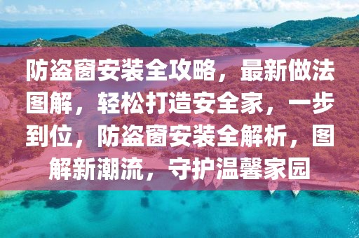 防盜窗安裝全攻略，最新做法圖解，輕松打造安全家，一步到位，防盜窗安裝全解析，圖解新潮流，守護(hù)溫馨家園