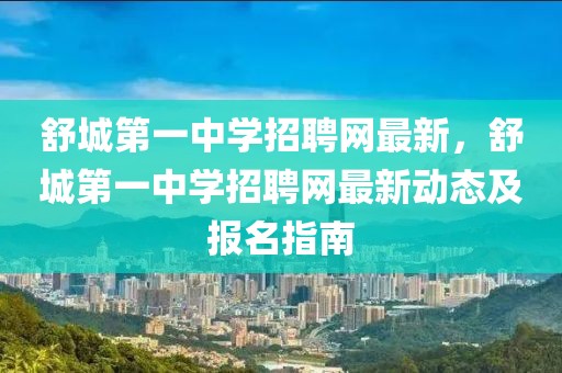 舒城第一中學(xué)招聘網(wǎng)最新，舒城第一中學(xué)招聘網(wǎng)最新動態(tài)及報(bào)名指南