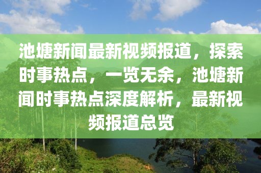 池塘新聞最新視頻報(bào)道，探索時(shí)事熱點(diǎn)，一覽無(wú)余，池塘新聞時(shí)事熱點(diǎn)深度解析，最新視頻報(bào)道總覽