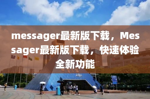 messager最新版下載，Messager最新版下載，快速體驗全新功能