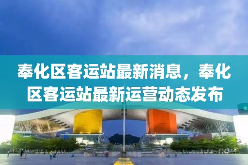 奉化區(qū)客運站最新消息，奉化區(qū)客運站最新運營動態(tài)發(fā)布