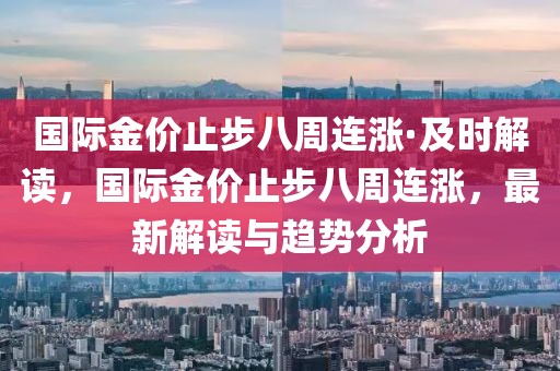 國(guó)際金價(jià)止步八周連漲·及時(shí)解讀，國(guó)際金價(jià)止步八周連漲，最新解讀與趨勢(shì)分析