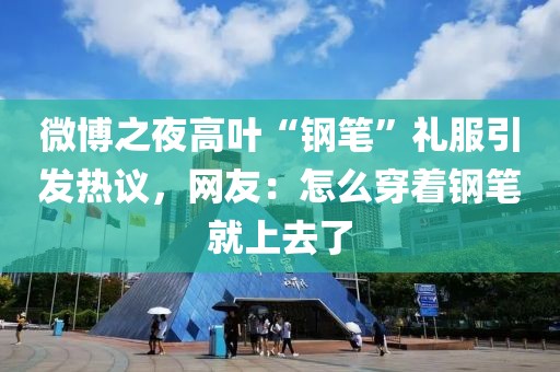微博之夜高葉“鋼筆”禮服引發(fā)熱議，網(wǎng)友：怎么穿著鋼筆就上去了