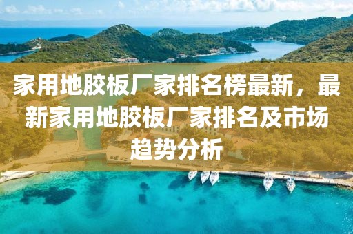 家用地膠板廠家排名榜最新，最新家用地膠板廠家排名及市場趨勢分析