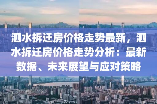 泗水拆遷房價格走勢最新，泗水拆遷房價格走勢分析：最新數(shù)據(jù)、未來展望與應(yīng)對策略