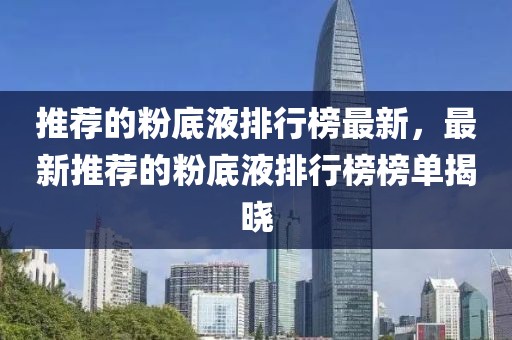 推薦的粉底液排行榜最新，最新推薦的粉底液排行榜榜單揭曉