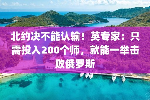 北約決不能認(rèn)輸！英專家：只需投入200個(gè)師，就能一舉擊敗俄羅斯