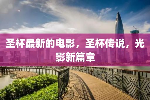 圣杯最新的電影，圣杯傳說，光影新篇章