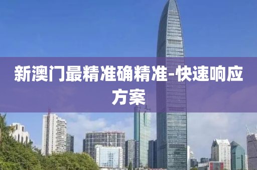 新澳門最精準(zhǔn)確精準(zhǔn)-快速響應(yīng)方案